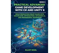 Practical Advanced Game Development with C# and Unity 6: Build Production-Ready Games with Multiplayer, Optimization, Advanced AI, and Professional Techniques