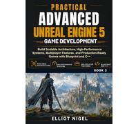 Practical Advanced Unreal Engine 5 Game Development: Build Scalable Architecture, High-Performance Systems, Multiplayer Features, and Production-Ready Games with Blueprint and C++
