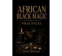 PRACTICAL AFRICAN BLACK MAGIC: Symbolic rites, talismans, baths, candles, and Afro-diasporic practices for protection, luck, justice, and spiritual defense