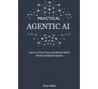 PRACTICAL AGENTIC AI: Learn to Code, Train, and Deploy Multi-Modal Intelligent Agents.