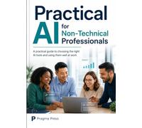 Practical AI for non-Technical professionals: A practical guide to choosing the right AI tools and using them well at work