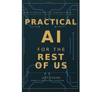 Practical AI for the Rest of Us: What AI Can Do for You, Starting Today