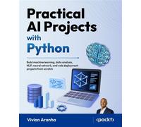 Practical AI Projects with Python Build machine learning, data analysis, NLP, neural network, and web deployment projects from scratch - Vivian Aranha - Packt Publishing - ebook (ePub) - Livre