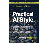 Practical AI Style: AI Elements of Style: Essential Elements for Building Your Own AI Style Guide