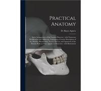 Practical Anatomy Anew Arrangement of the London Dissector With Numerous Modification and Additions Containing a Concise Description of the Muscles Bloodv Creative Media Partners LLCCreative Media Par