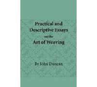 Practical And Descriptive Essays On The Art Of Weaving