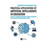 Practical Applications of Artificial Intelligence in Education For Early Childhood Education, Primary, Secondary, Baccalaureate and Vocational Training - Florentino Blas Fernández Cueto - CRC Press -