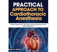 Practical Approach to Cardiothoracic Anesthesia: Clinical Algorithms, TEE, CPB, and Lung Isolation for the Operating Room