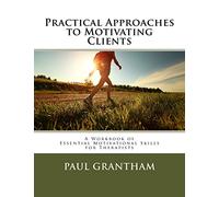 Practical Approaches to Motivating Clients: A Workbook of Essential Motivational Skills for Therapists