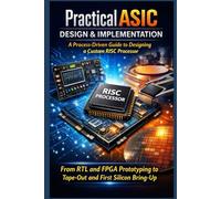 Practical ASIC Design & Implementation A Process-Driven Guide to Designing a Custom RISC Processor: From RTL and FPGA Prototyping to Tape-Out and First Silicon Bring-Up