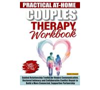PRACTICAL AT-HOME COUPLES THERAPY WORKBOOK: Guided Relationship Toolkit for Honest Communication, Restored Intimacy and Collaborative Conflict Repair to Build a More Connected, Supportive Partnership