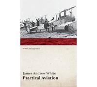 Practical Aviation - Including Construction And Operation (Wwi Centenary Series)