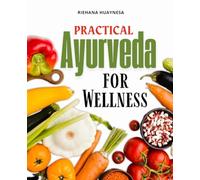 Practical Ayurveda for Wellness: Timeless Ayurvedic Wisdom For Modern Living To Restore Balance Nourish The Body Calm The Mind Honor The Sacred Feminine And Awaken Lasting Vitality