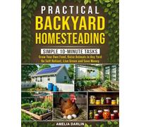 Practical Backyard Homesteading: Simple 10-Minute Tasks to Grow Your Own Food, Raise Animals in ANY Yard, be Self-Reliant, Live Green and Save Money