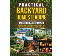 Practical Backyard Homesteading: Simple 10-Minute Tasks to Grow Your Own Food, Raise Animals in ANY Yard, be Self-Reliant, Live Green and Save Money