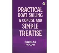 Practical Boat-Sailing: A Concise and Simple Treatise