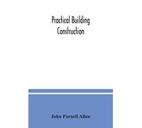 Practical Building Construction; A Handbook For Students Preparing For The Examinations Of The Science And Art Department, The Royal Institute Of British Architects, The Surveyors' Institution, Etc. D