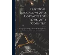 Practical Bungalows And Cottages For Town And Country: Perspective Views And Floor Plans Of One Hundred Twenty-Five Low And Medium Priced Houses And B