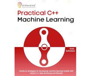 Practical C++ Machine Learning: Hands-on strategies for developing simple machine learning models using C++ data structures and libraries
