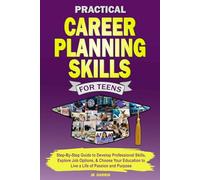 Practical Career Planning Skills for Teens: Step-By-Step Guide to Develop Professional Skills, Explore Job Options, & Choose Your Education to Live a Life of Passion and Purpose