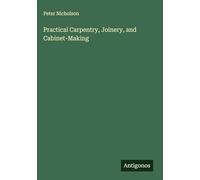 Practical Carpentry, Joinery, and Cabinet-Making