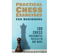 Practical Chess Exercises for Beginners: 100 Chess Checkmates Puzzles in One Move