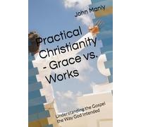 Practical Christianity - Grace vs. Works: Understanding the Gospel the Way God Intended
