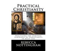 Practical Christianity: Practicing the spiritual teachings of Christianity in daily life