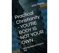 Practical Christianity - YOU’RE BODY IS NOT YOUR OWN: Why the Body of Christ Is Sick