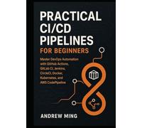Practical CI/CD Pipelines for Beginners: Master DevOps Automation with GitHub Actions, GitLab CI, Jenkins, CircleCI, Docker, Kubernetes, and AWS CodePipeline