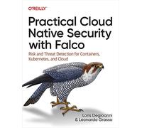 Practical Cloud Native Security with Falco: Risk and Threat Detection for Containers, Kubernetes, and Cloud