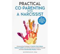 Practical Co-Parenting with a Narcissist: Empowering Strategies to Survive Toxic Abuse, Reduce Conflict and Set Boundaries to Protect Yourself and Raise Emotionally Healthy Children