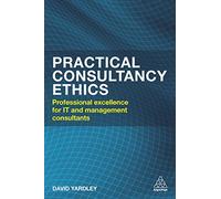 Practical Consultancy Ethics: Professional Excellence for IT and Management Consultants