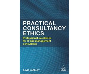 Practical Consultancy Ethics: Professional Excellence for IT and Management Consultants