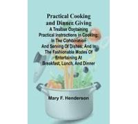 Practical Cooking And Dinner Giving; A Treatise Containing Practical Instructions In Cooking; In The Combination And Serving Of Dishes; And In The Fashionable Modes Of Entertaining At Breakfast, Lunch