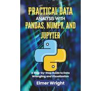 PRACTICAL DATA ANALYSIS WITH PANDAS, NUMPY, AND JUPYTER: A Step-by-Step Guide to Data Wrangling and Visualization