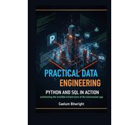 Practical Data Engineering: Python and SQL in Action: Architecting the Invisible Infrastructure of the Information Age