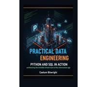Practical Data Engineering: Python and SQL in Action: Architecting the Invisible Infrastructure of the Information Age