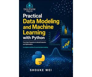 Practical Data Modeling and Machine Learning with Python: From Data Preparation to Model Evaluation and Optimization