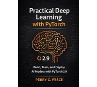 Practical Deep Learning with PyTorch: Build, Train, and Deploy AI Models with PyTorch 2.9