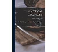 Practical Diagnosis: The Use Of Symptoms And Physical Signs In The Diagnosis Of Disease