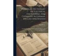 Practical Dictionary Of Electrical Engineering And Chemistry In German, English And Spanish: Treating Especially Of Modern Machine Industry, The Found