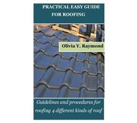 Practical Easy Guide For Roofing: Guidelines And Procedures For Roofing 4 Different Kinds Of Roof
