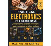 Practical Electronics for Electricians: A Hands-On Guide to Components, Circuit Analysis, Diagnostic Testing, Troubleshooting, Control Systems, Sensors, PLC Integration, and Industrial Automation