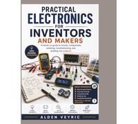 Practical Electronics for Inventors and Makers: A Hands-On Guide to Circuits, Components, Soldering, Troubleshooting, and Building Real Projects