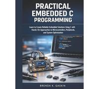Practical Embedded C Programming: Learn to Create Reliable Embedded Solutions Using C with Hands-On Approaches to Microcontrollers, Peripherals, and System Optimization