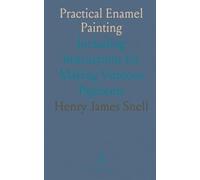 Practical Enamel Painting: Including Instructions for Making Vitreous Pigments