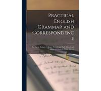 Practical English Grammar And Correspondence: For Use In Business Colleges, Normal And High Schools And Advanced Classes In Public Schools