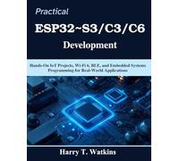 Practical ESP32~S3/C3/C6 Development: Hands-On IoT Projects, Wi-Fi 6, BLE, and Embedded Systems Programming for Real-World Applications