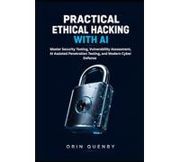 Practical Ethical Hacking with AI: Master Security Testing, Vulnerability Assessment, AI-Assisted Penetration Testing, and Modern Cyber Defense